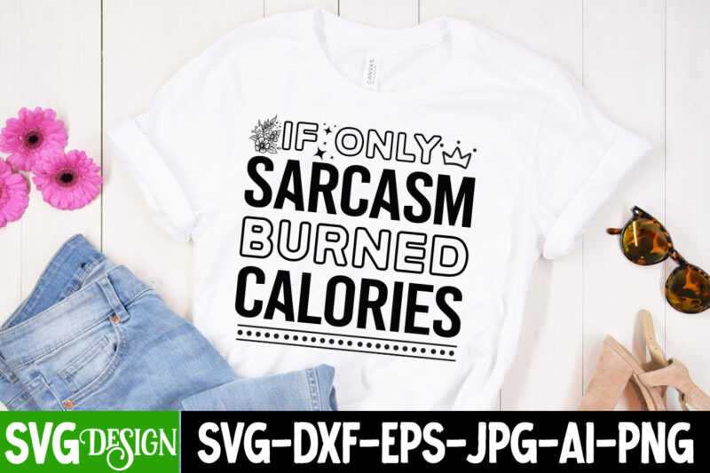 If Only Sarcasm Burned Calories T-Shirt Design, If Only Sarcasm Burned Calories SVG Design, Sarcastic svg,Sarcastic T-Shirt Design,Sarcastic