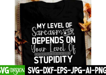 My Level of Sarcasm Depends on Your Level of Stupidity T-Shirt Design, Sarcastic SVG Cut Files, Sarcastic svg,Sarcastic T-Shirt Design
