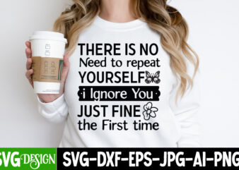 There is no Need to repeat Yourself I ignore You Just Fine the First time T-Shirt Design, Sarcastic T-Shirt Design