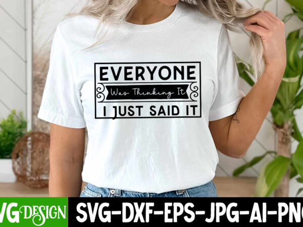 Everyone was thinking i just said it t-shirt design ,everyone was thinking i just said it svg design, sarcastic bundle,sarcastic svg,sarcast Everyone was thinking i just said it t-shirt design ,everyone was thinking i just said it svg design, sarcastic bundle,sarcastic svg,sarcast