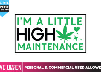 I’m A Little High Maintenance T-Shirt Design, I’m A Little High Maintenance SVG Design , Weed SVG Bundle,Cannabis SVG Bundle,Cannabis png