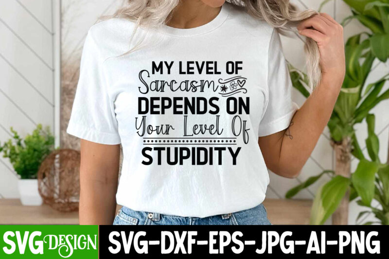 My Level of Sarcasm Depends on Your Level of Stupidity T-Shirt Design, Sarcastic SVG Cut Files, Sarcastic svg,Sarcastic T-Shirt Design