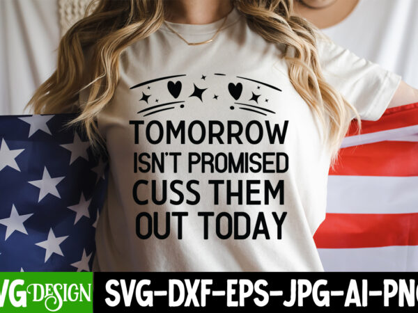 Tomorrow isn’t promised cuss them out today t-shirt design, tomorrow isn’t promised cuss them out today svg , sarcastic svg,sarcastic t-shir
