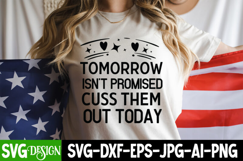 Tomorrow Isn’t Promised Cuss them Out Today T-Shirt Design, Tomorrow Isn’t Promised Cuss them Out Today SVG , Sarcastic svg,Sarcastic T-Shir