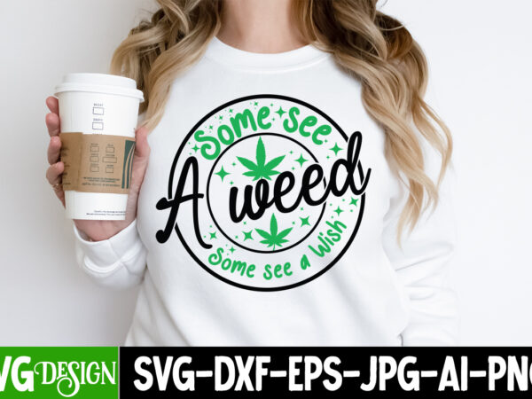 Some see a weed some see a wish t-shirt design, some see a weed some see a wish sublimation png, weed svg bundle,marijuana svg cut files