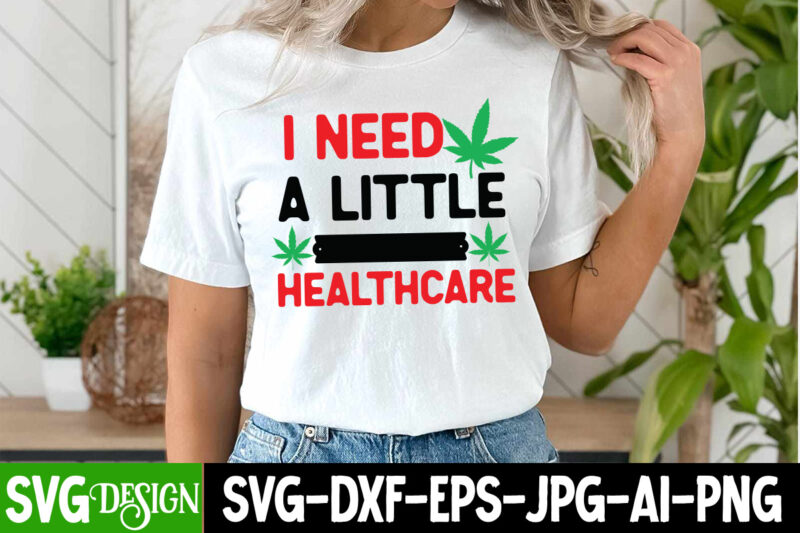 I Need a little Healthcare T-Shirt Design, I Need a little Healthcare SVG Design , Weed SVG Bundle,Marijuana SVG Cut Files,Cannabis SVG,Weed