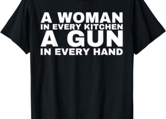 A Woman In Every Kitchen A Gun In Every Hand T-Shirt