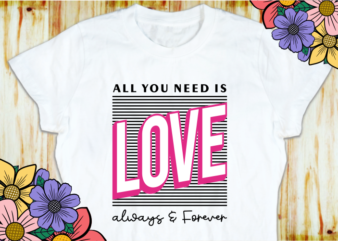 All You need is Love Always and Forever, Valentine’s Day T shirt Designs, Valentines T-shirt Sublimation PNG Design, Valentine Shirt SVG