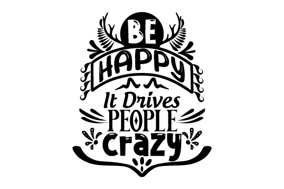 Be Happy It Drives People Crazy