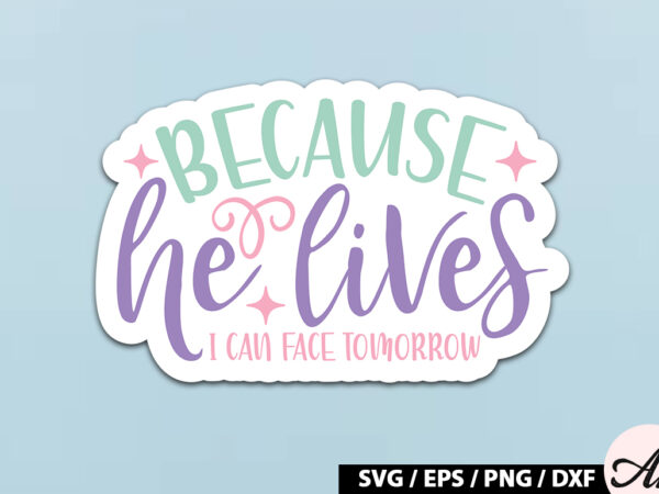 Because he lives i can face tomorrow svg stickers t shirt template