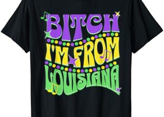 Bitch I’m From Louisiana Mardi Gras Fleur De Lis Fat Tuesday T-Shirt