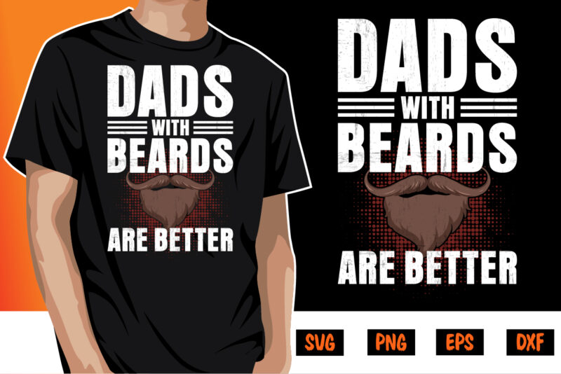 Dads With Beards Are Better, father’s day shirt, dad svg, dad svg bundle, daddy shirt, best dad ever shirt, dad shirt print template