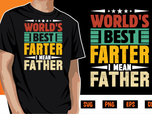World’s best farter i mean father, father’s day shirt, dad svg, dad svg bundle, daddy shirt, best dad ever shirt, dad shirt print template t shirt design for sale