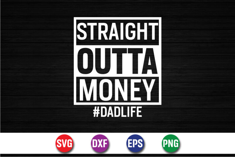 Straight Outta Money Dad Life Happy Father’s Day SVG T-shirt Design Print Template