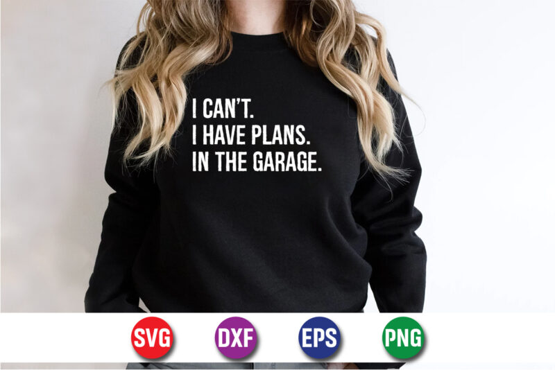 I Can’t I Have Plans In The Garage SVG T-shirt Design Print Template