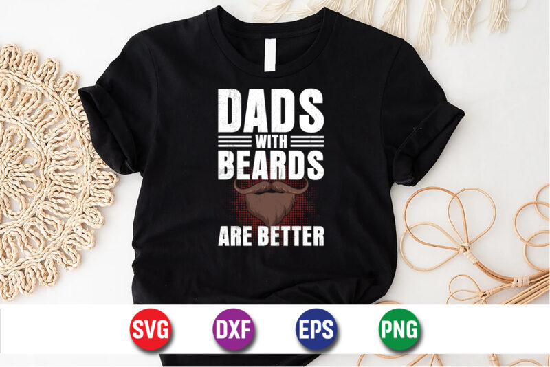 Dads With Beards Are Better, father’s day shirt, dad svg, dad svg bundle, daddy shirt, best dad ever shirt, dad shirt print template