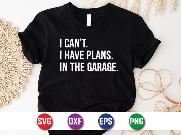 I can’t i have plans in the garage svg t-shirt design print template