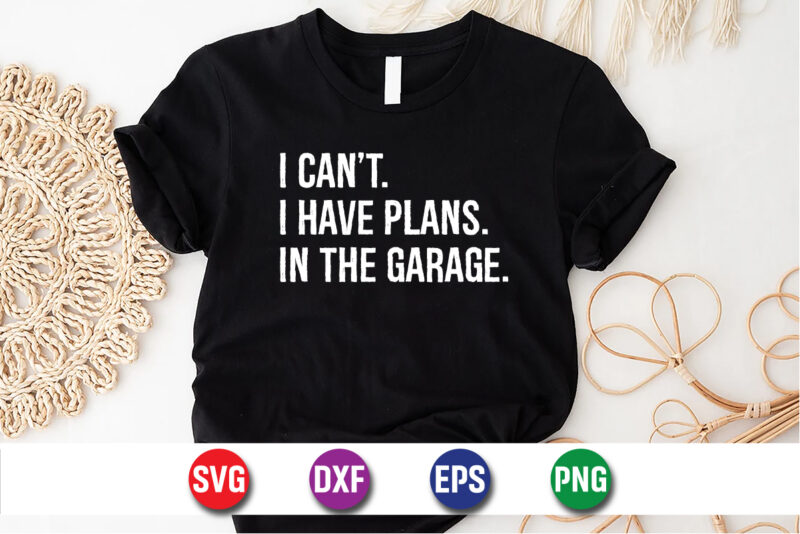 I Can’t I Have Plans In The Garage SVG T-shirt Design Print Template