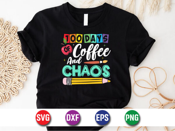 100 days of coffee and chaos, 100 days of school shirt print template, second grade svg, 100th day of school, teacher svg, livin that life s