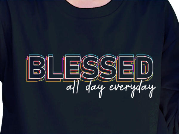 Blessed all day every day, funny slogan quote t shirt design graphic vector, inspirational and motivational quotes