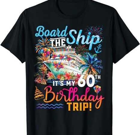 Board the ship it’s my 60th birthday trip cruise vacation t-shirt Board the ship it’s my 60th birthday trip cruise vacation t-shirt