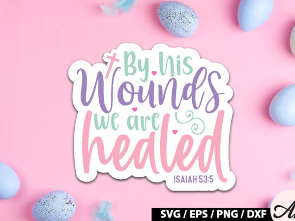 By his wounds we are healed isaiah 53 5 svg stickers t shirt template