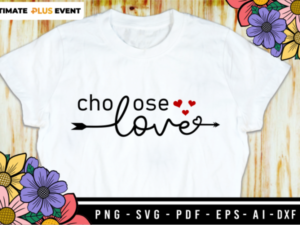 Choose love, valentine’s day t shirt designs, valentines t-shirt sublimation png design, valentine shirt svg, love quotes