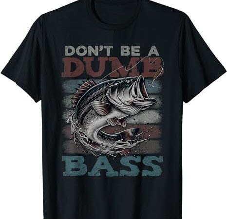 Dont be a dumb bass shirt funny bass fishing dad jokes mens t-shirt