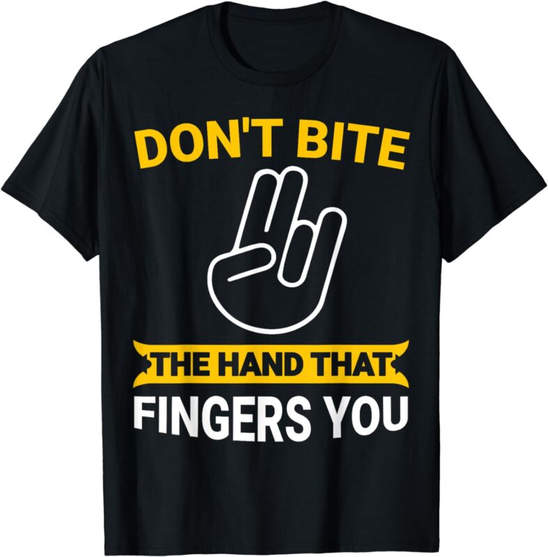 Don’t Bite The Hand That Fingers You T-Shirt