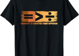 Equality Is Greater Than Division Black History Month Math T-Shirt
