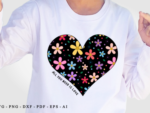 Flowers heart svg, all you need is love, valentines day sublimation png t shirt design, love quotes svg