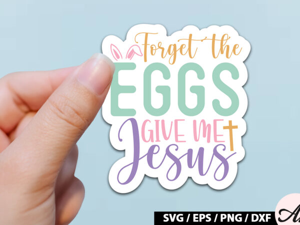 Forget the eggs give me jesus svg stickers t shirt graphic design