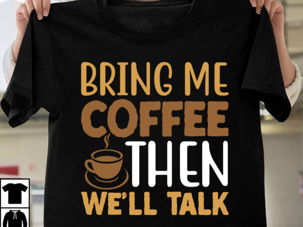 Bring me coffee then we’ll talk t-shirt design