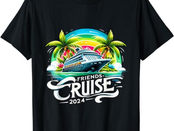 Friends cruise 2024 funny friend group cruise squad 2024 t-shirt
