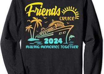 Friends Cruise 2024 Making Memories Together Friend Vacation Sweatshirt