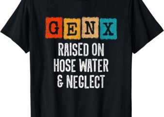 Generation X – Gen X Raised On Hose Water And Neglect T-Shirt