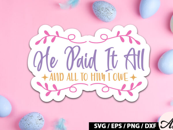 He paid it all and all to him i owe svg stickers graphic t shirt