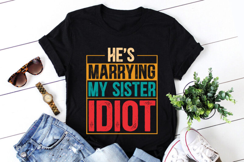 He’s Marrying My Sister Idiot T-Shirt Design