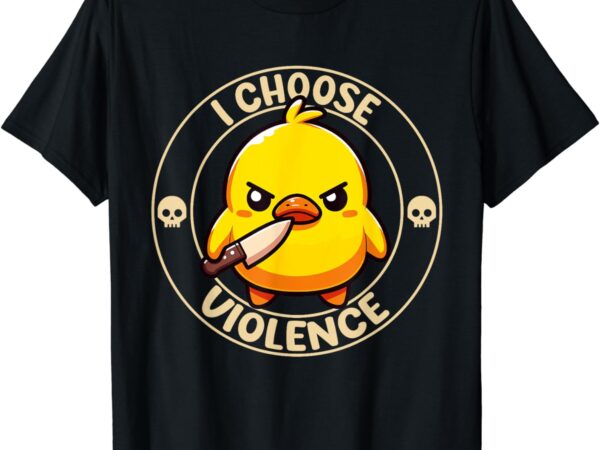I choose violence duck t-shirt