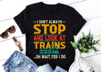 I Don’t Always Stop Look At Trains T-Shirt Design