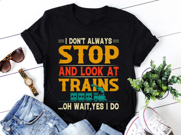 I don’t always stop look at trains t-shirt design