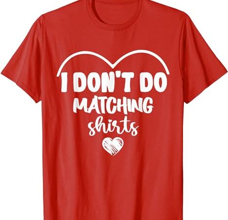 I don’t do maching shirts valentines day couple matching t-shirt