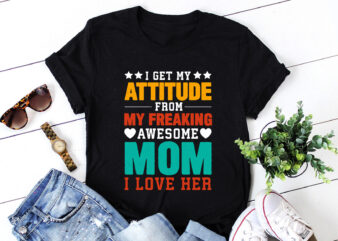 I Get My Attitude From My Freaking Awesome Mom T-Shirt Design