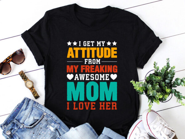 I get my attitude from my freaking awesome mom t-shirt design