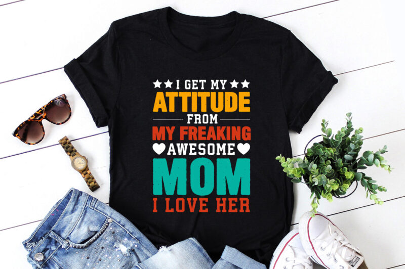 I Get My Attitude From My Freaking Awesome Mom T-Shirt Design