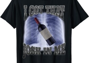 I Got That Josh Wine In Me Funny T-Shirt