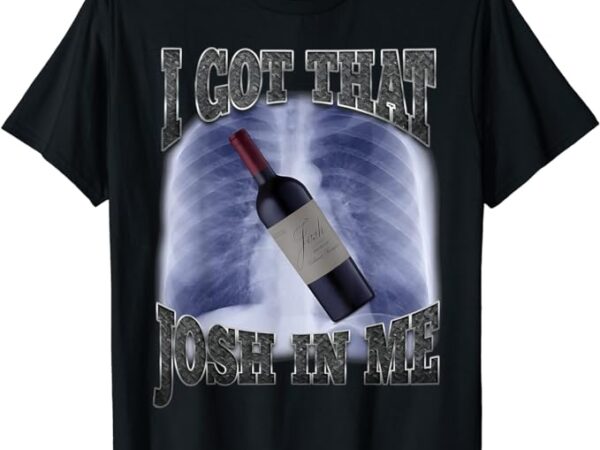 I got that josh wine in me funny t-shirt