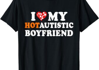 I Love My Hot Autistic Boyfriend T-Shirt