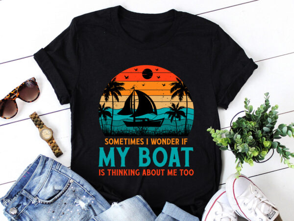 I wonder if my boat is thinking about me too t-shirt design