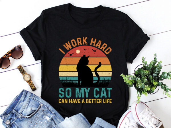 I work hard so my cat can have a better life t-shirt design